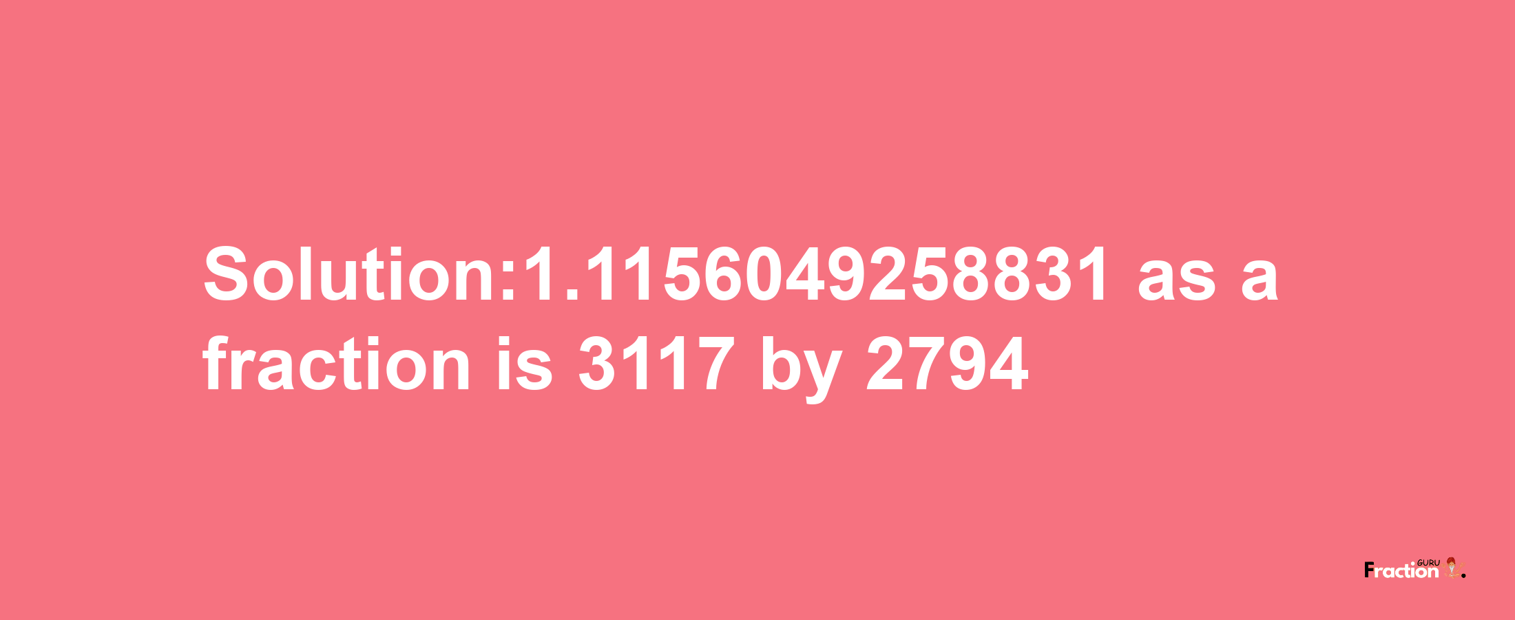 Solution:1.1156049258831 as a fraction is 3117/2794