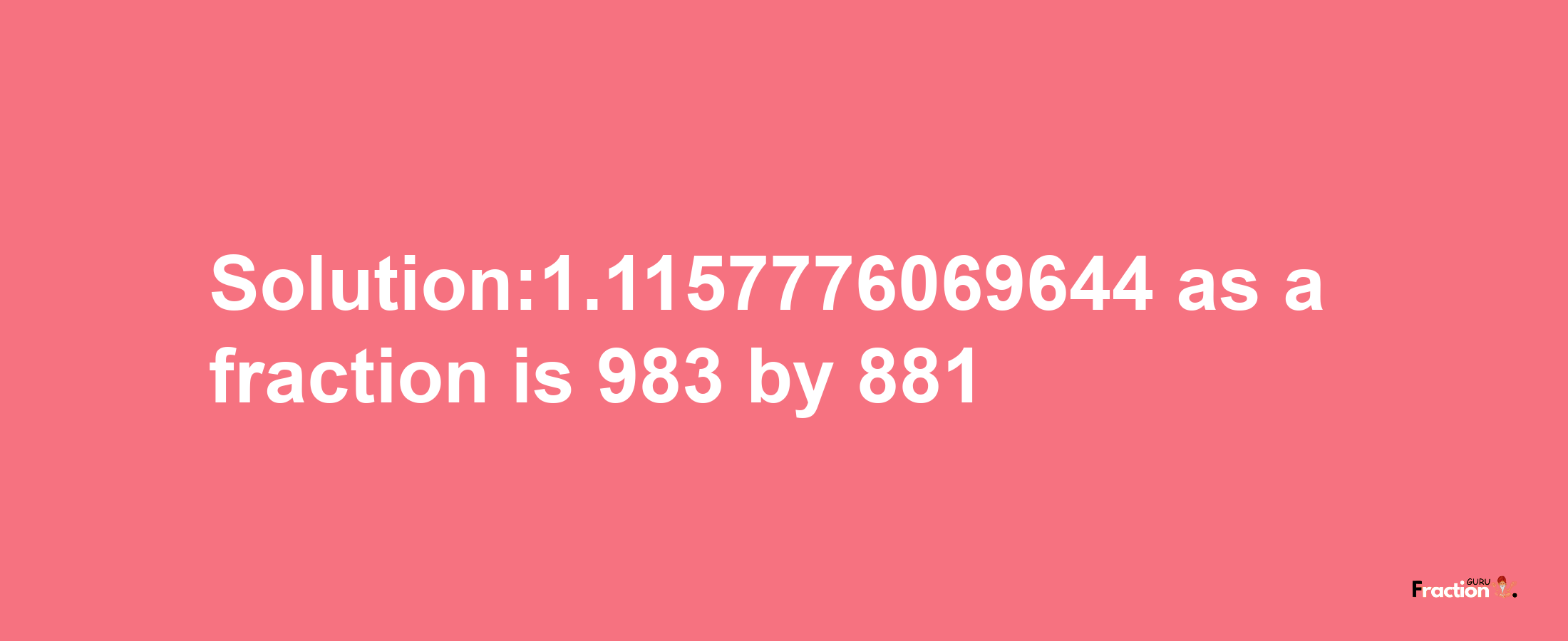 Solution:1.1157776069644 as a fraction is 983/881