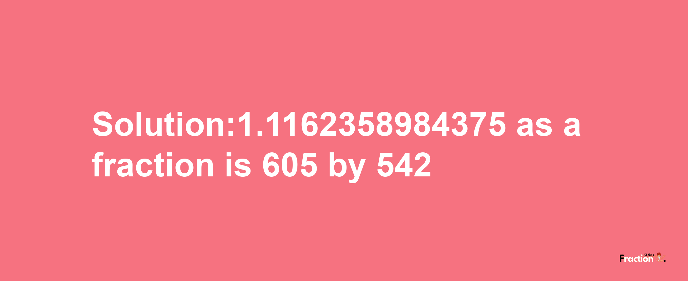 Solution:1.1162358984375 as a fraction is 605/542