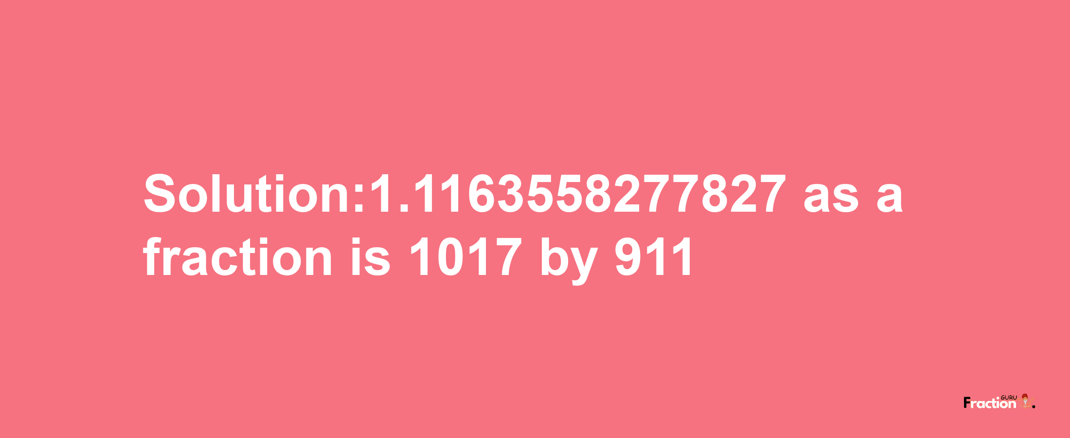 Solution:1.1163558277827 as a fraction is 1017/911