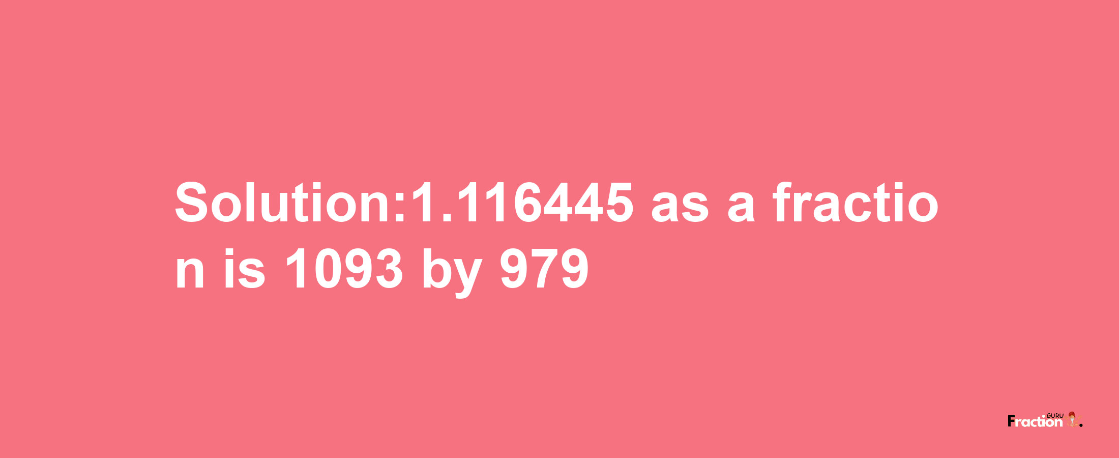 Solution:1.116445 as a fraction is 1093/979