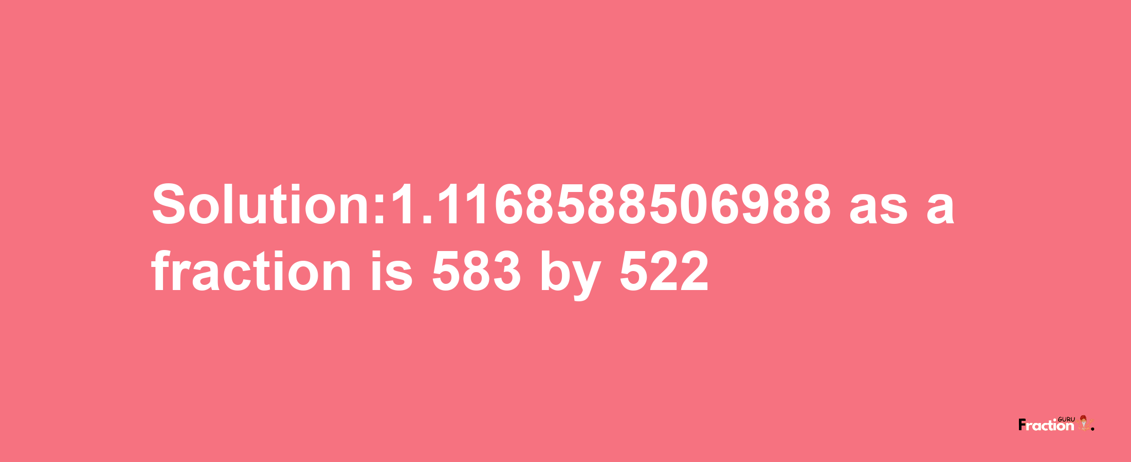 Solution:1.1168588506988 as a fraction is 583/522