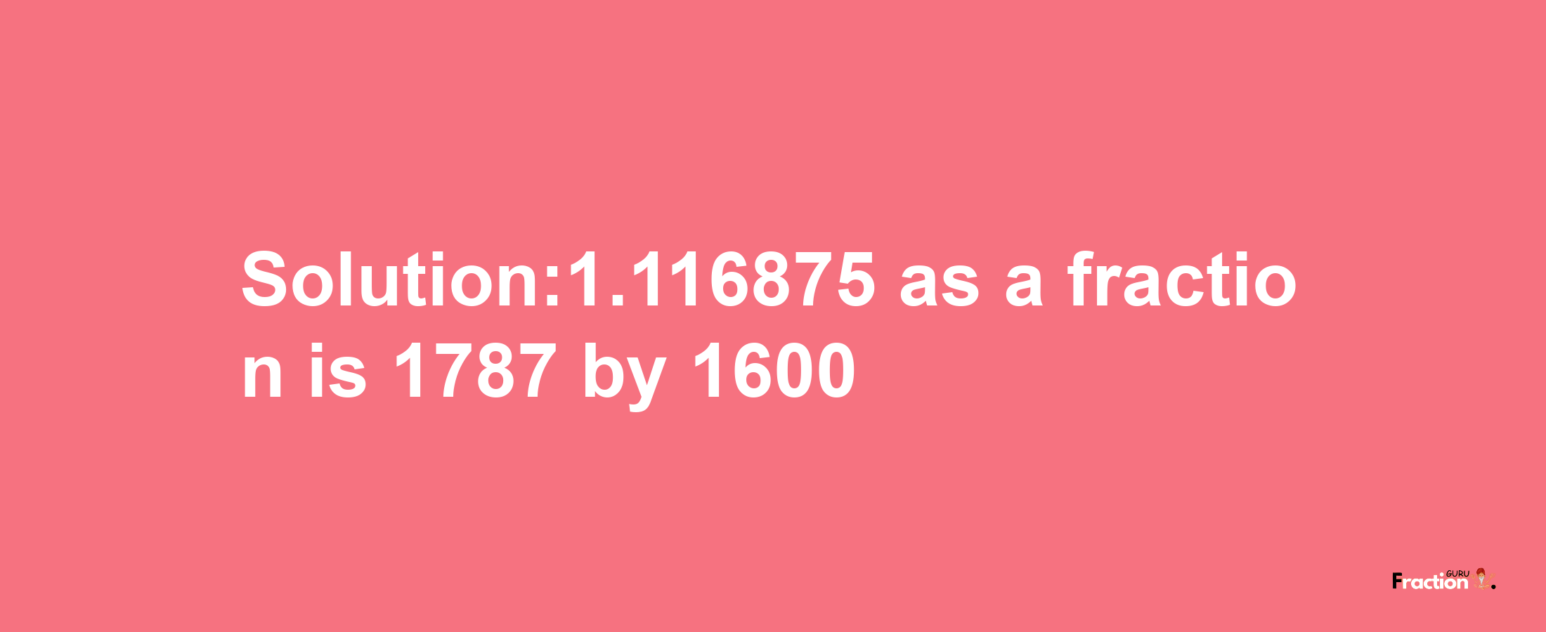 Solution:1.116875 as a fraction is 1787/1600