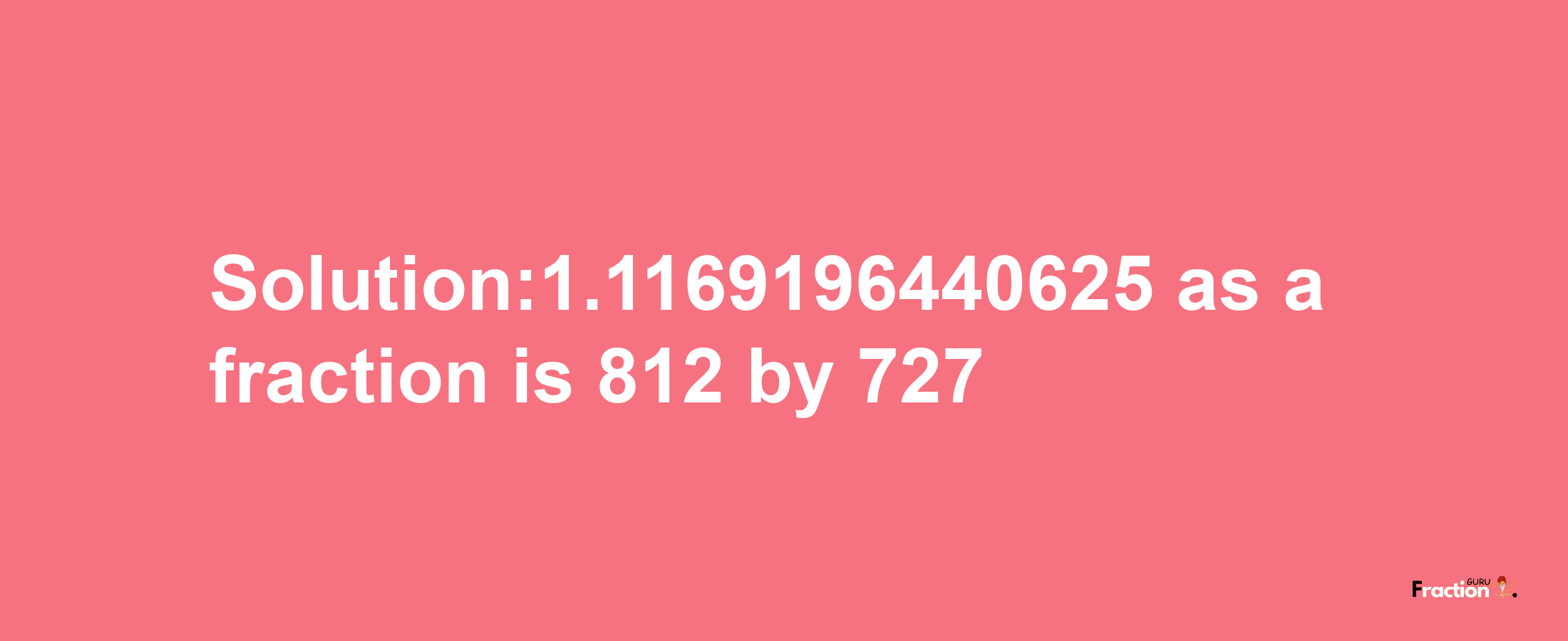 Solution:1.1169196440625 as a fraction is 812/727