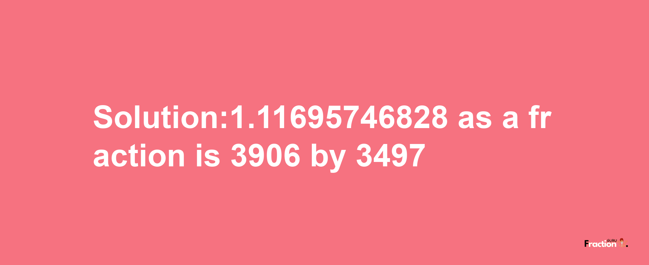 Solution:1.11695746828 as a fraction is 3906/3497