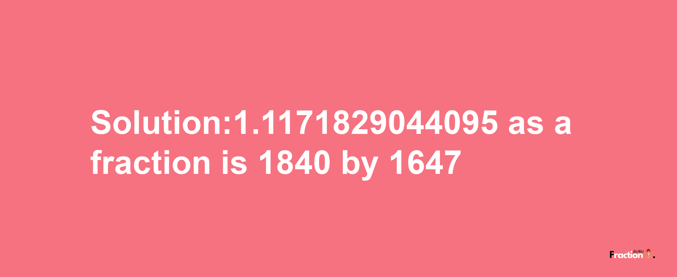 Solution:1.1171829044095 as a fraction is 1840/1647