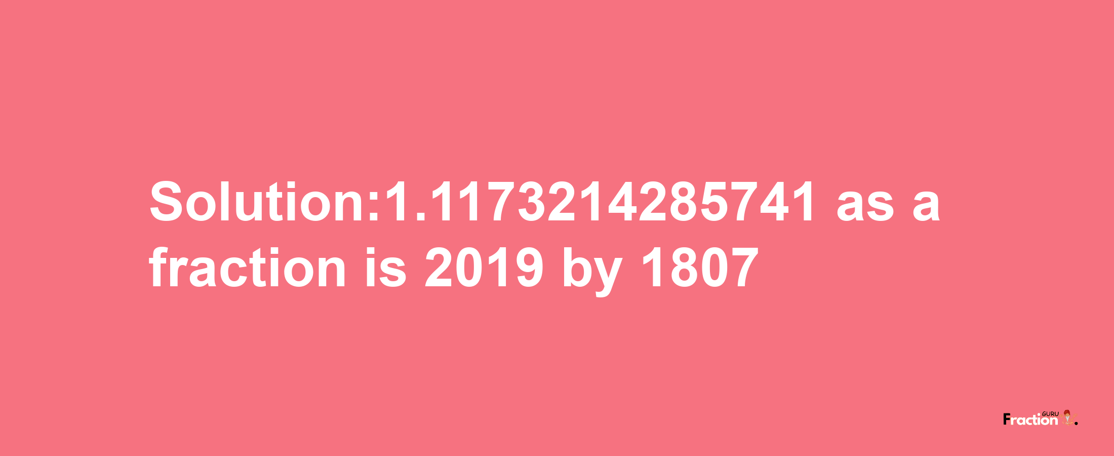 Solution:1.1173214285741 as a fraction is 2019/1807