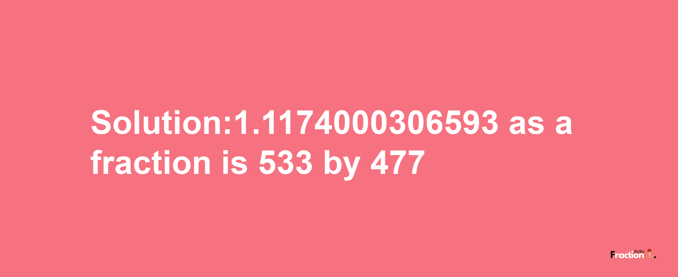 Solution:1.1174000306593 as a fraction is 533/477