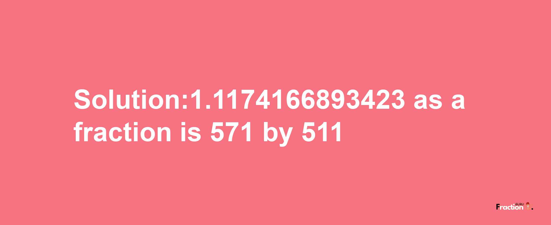 Solution:1.1174166893423 as a fraction is 571/511