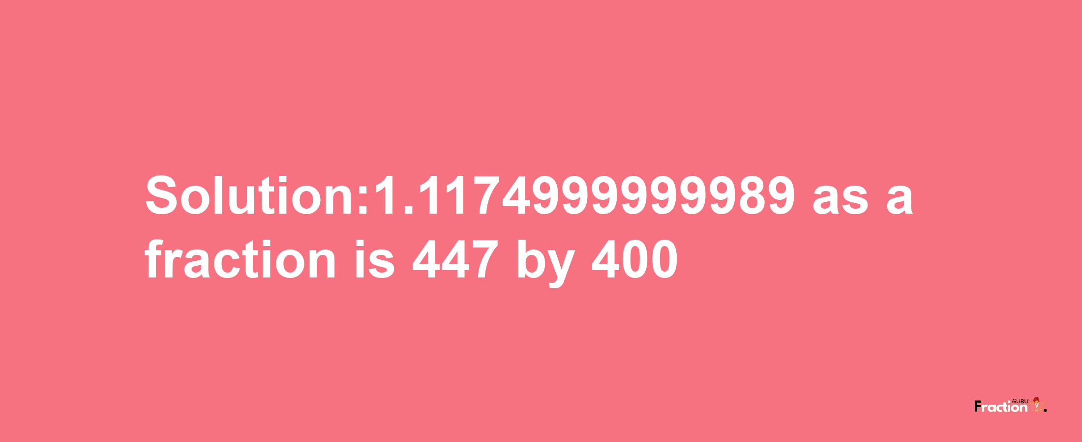 Solution:1.1174999999989 as a fraction is 447/400