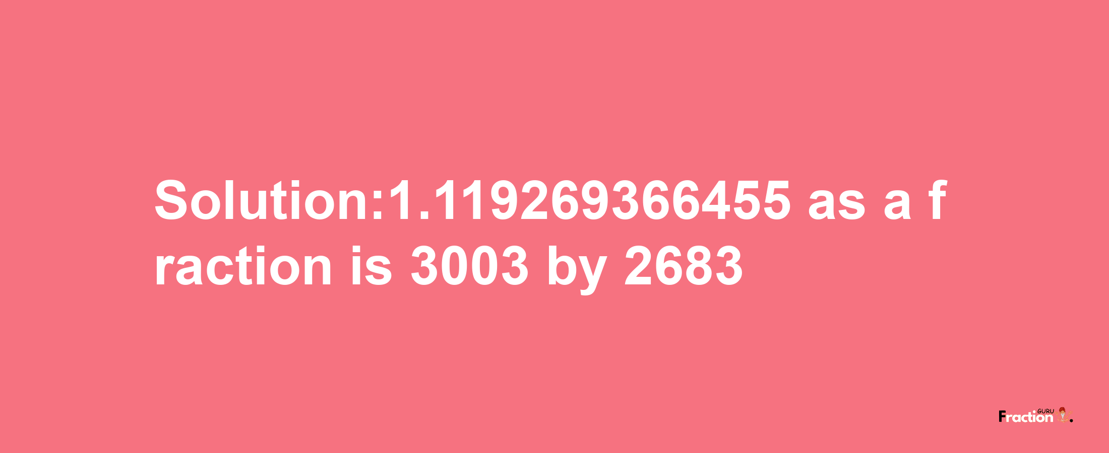 Solution:1.119269366455 as a fraction is 3003/2683