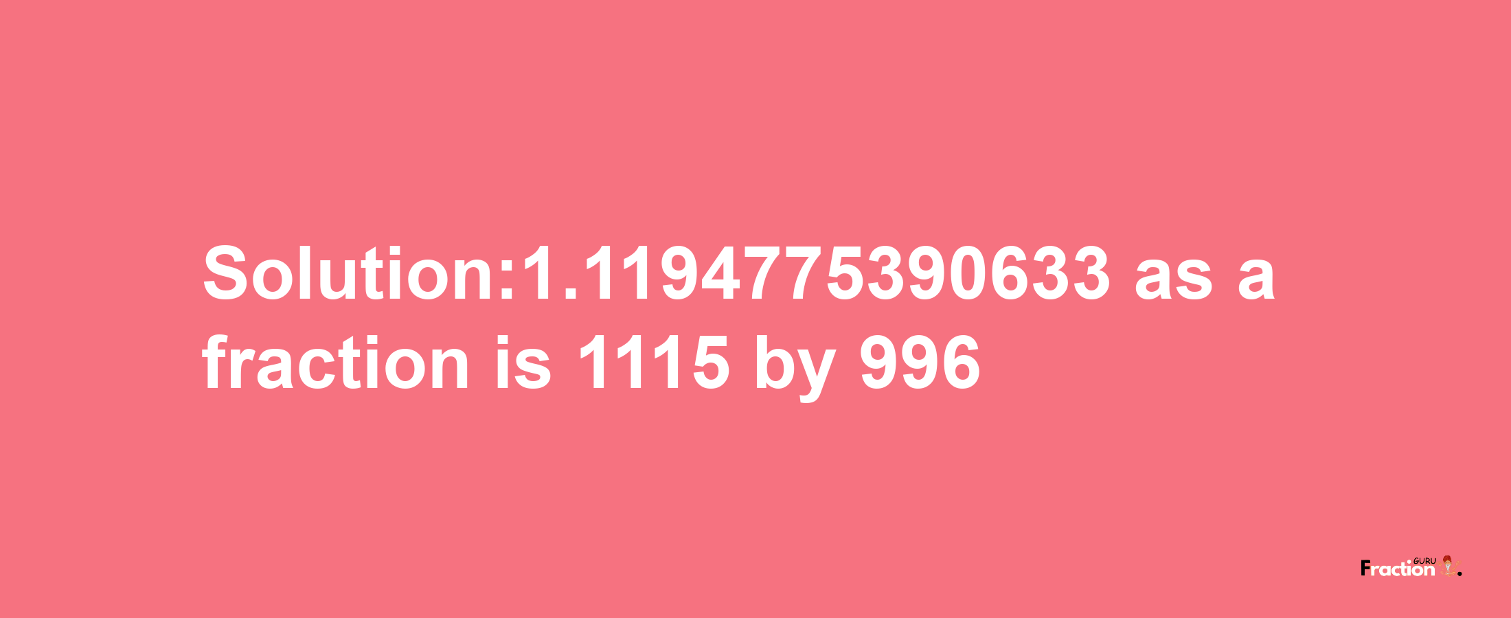 Solution:1.1194775390633 as a fraction is 1115/996