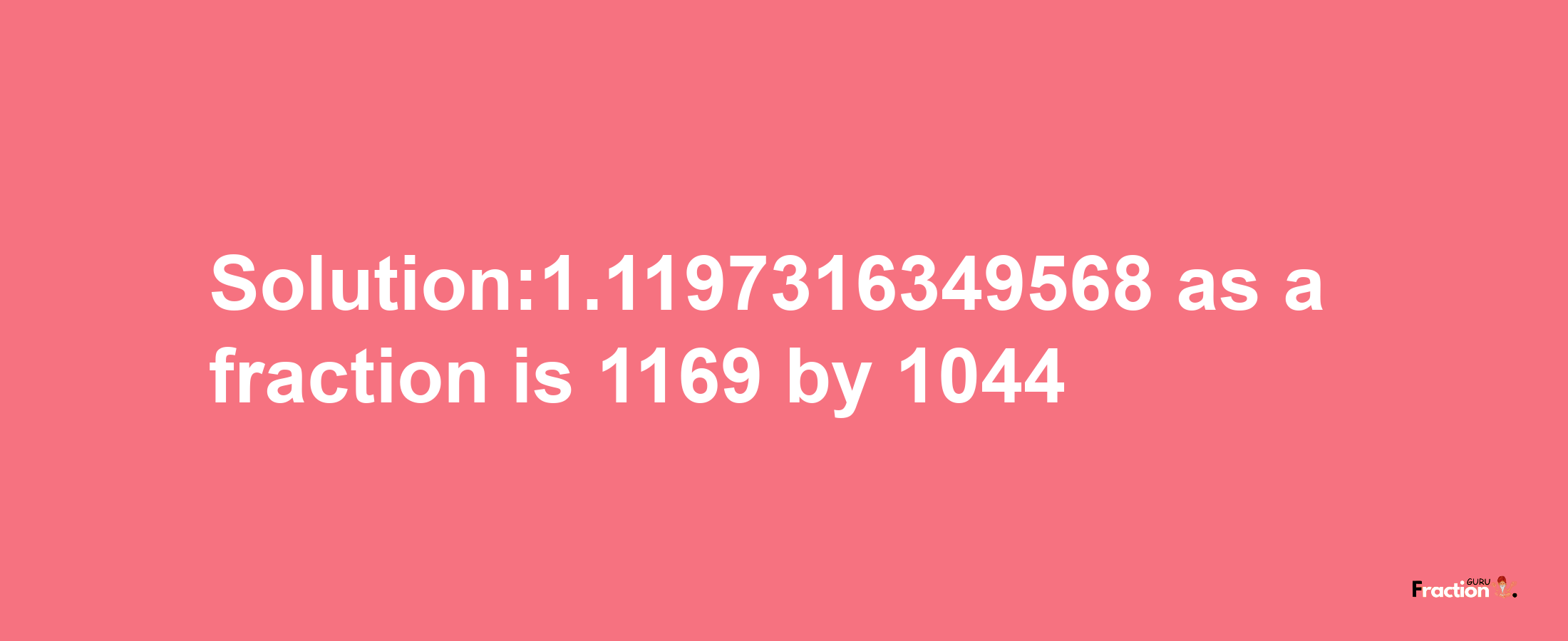 Solution:1.1197316349568 as a fraction is 1169/1044