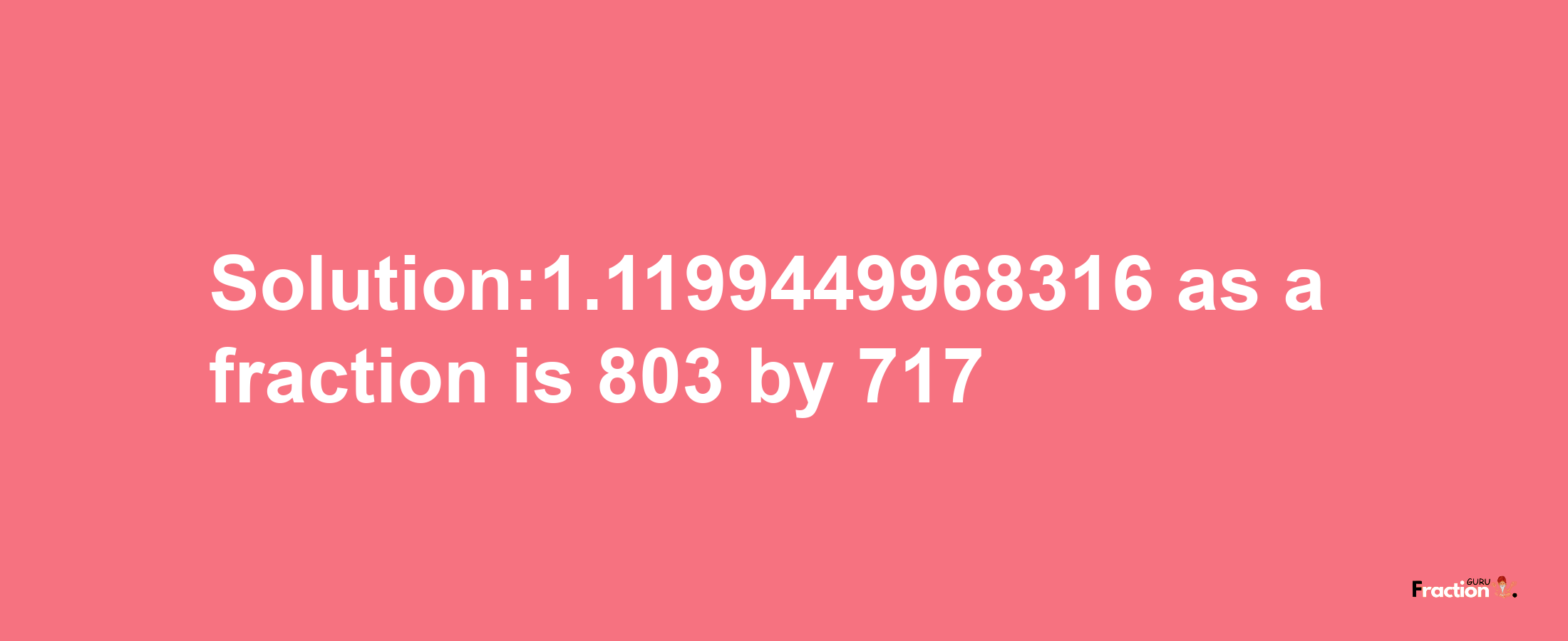 Solution:1.1199449968316 as a fraction is 803/717