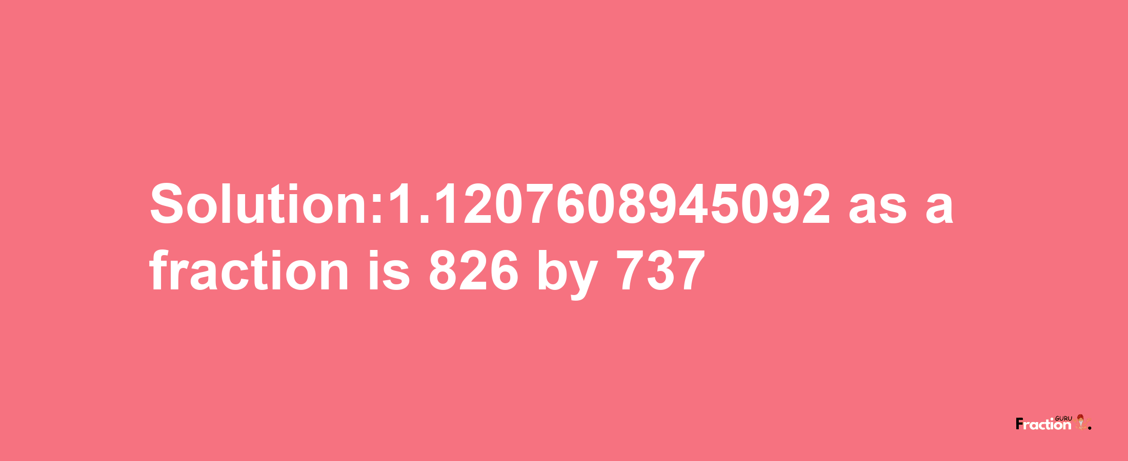 Solution:1.1207608945092 as a fraction is 826/737