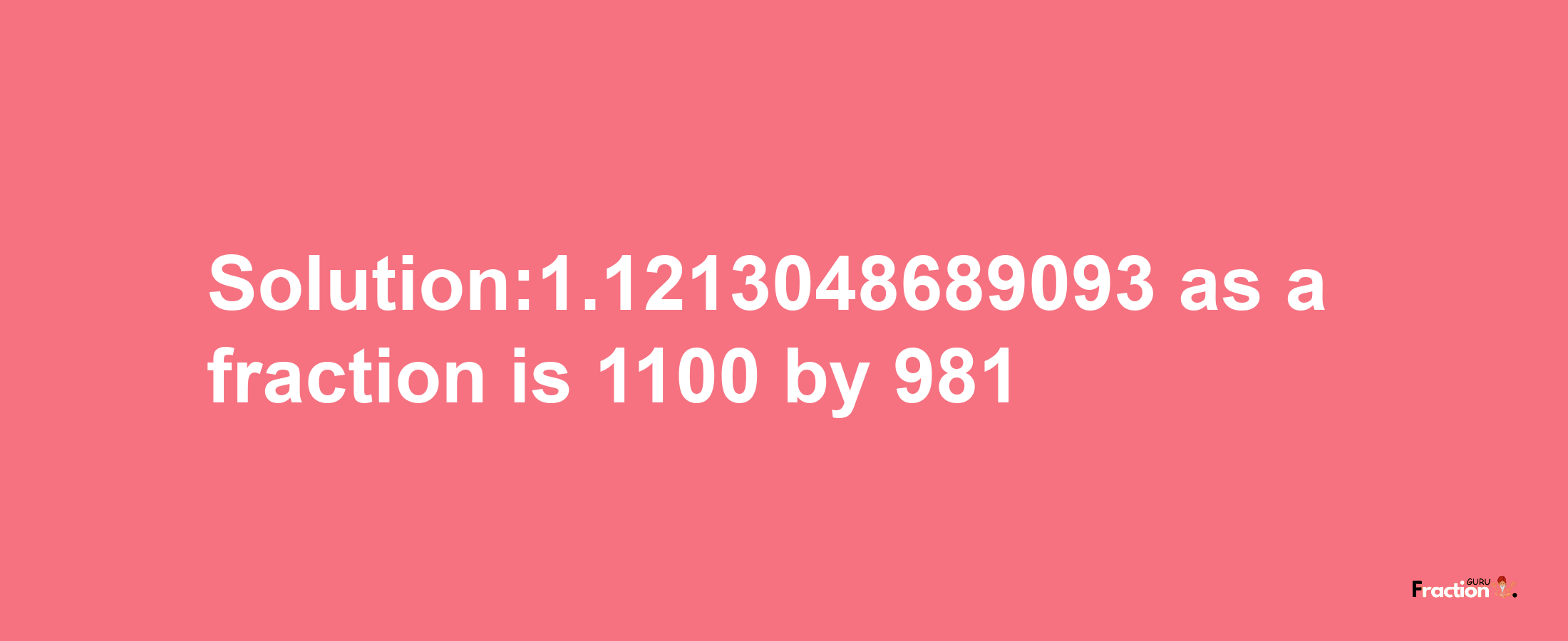 Solution:1.1213048689093 as a fraction is 1100/981