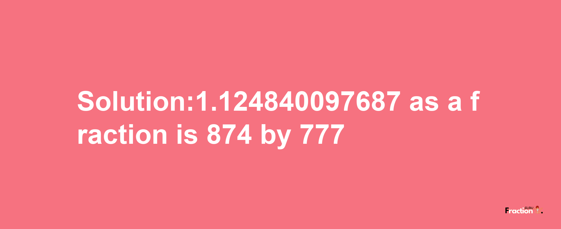 Solution:1.124840097687 as a fraction is 874/777