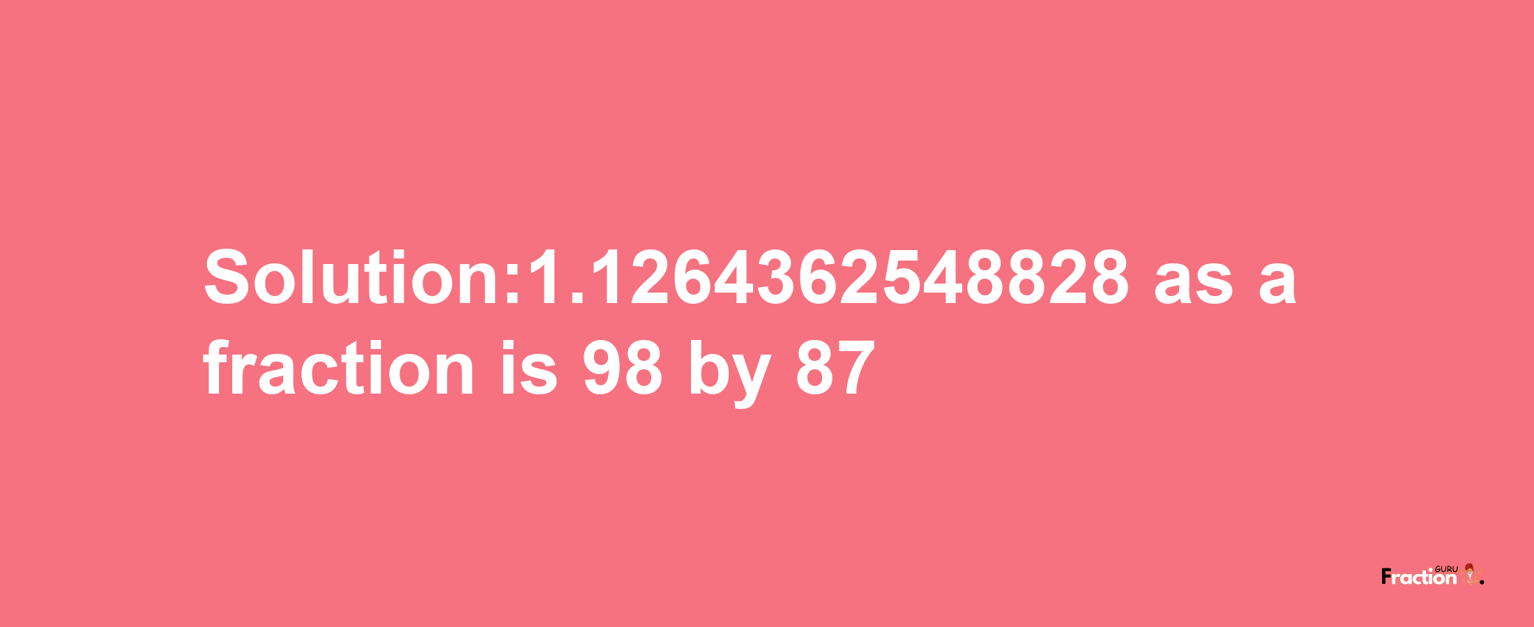 Solution:1.1264362548828 as a fraction is 98/87