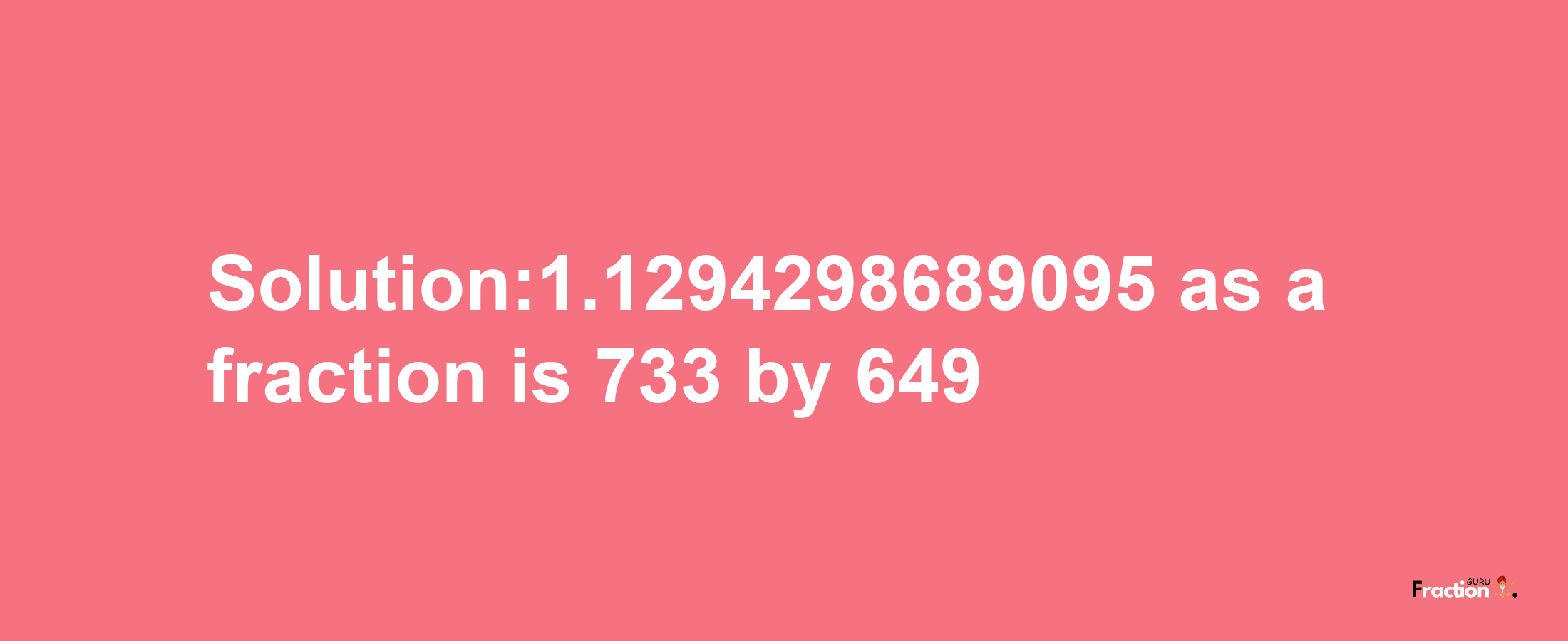 Solution:1.1294298689095 as a fraction is 733/649