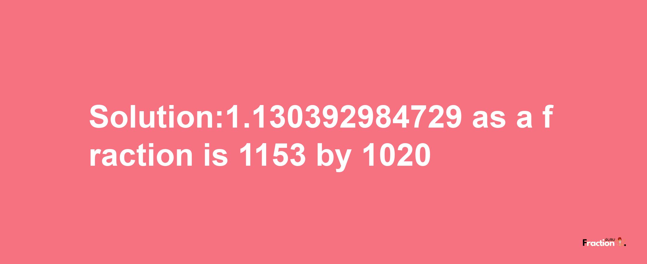 Solution:1.130392984729 as a fraction is 1153/1020