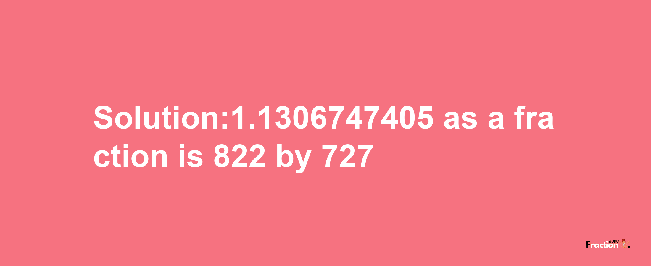 Solution:1.1306747405 as a fraction is 822/727