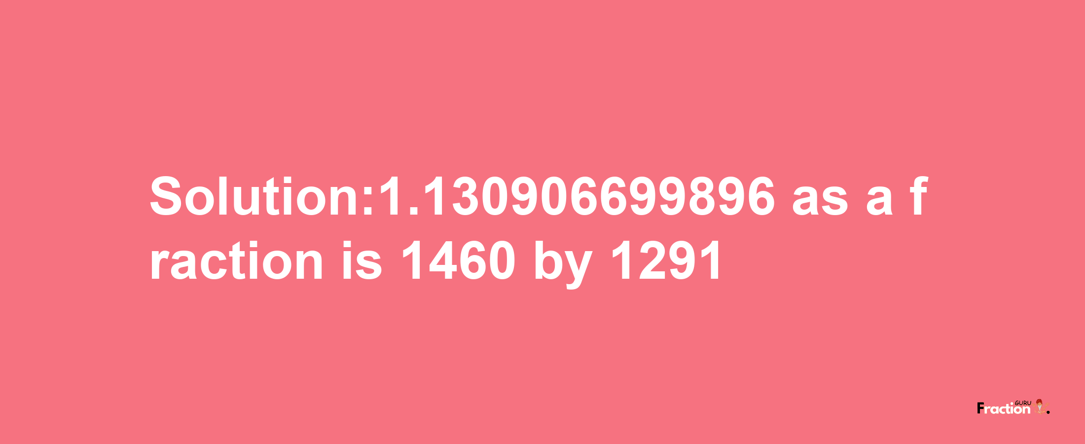 Solution:1.130906699896 as a fraction is 1460/1291