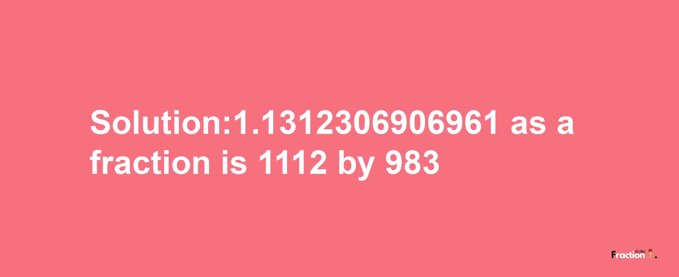 Solution:1.1312306906961 as a fraction is 1112/983