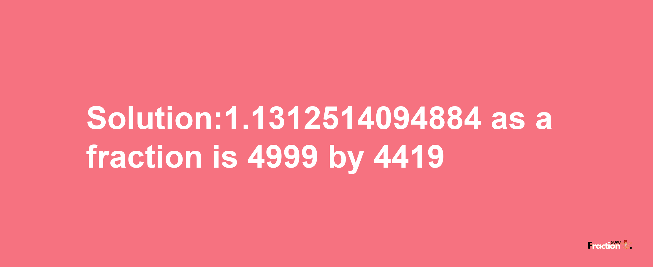 Solution:1.1312514094884 as a fraction is 4999/4419