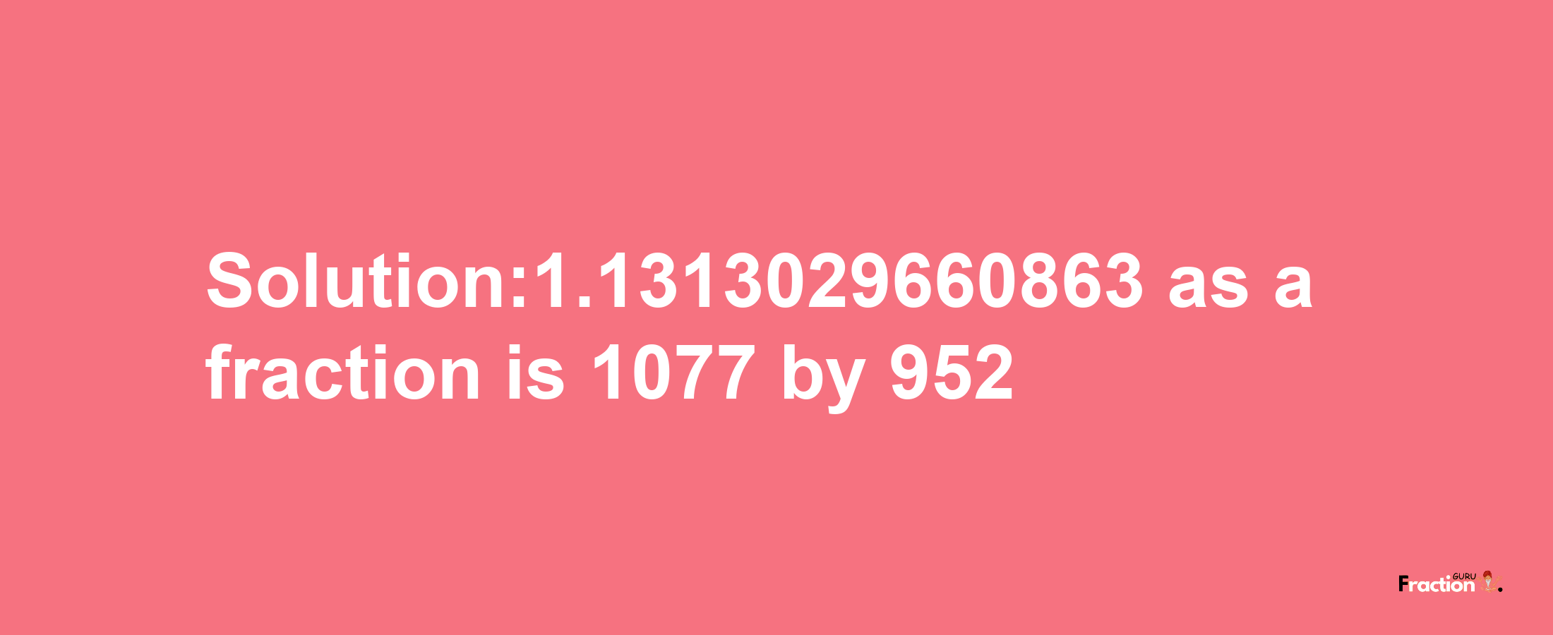 Solution:1.1313029660863 as a fraction is 1077/952