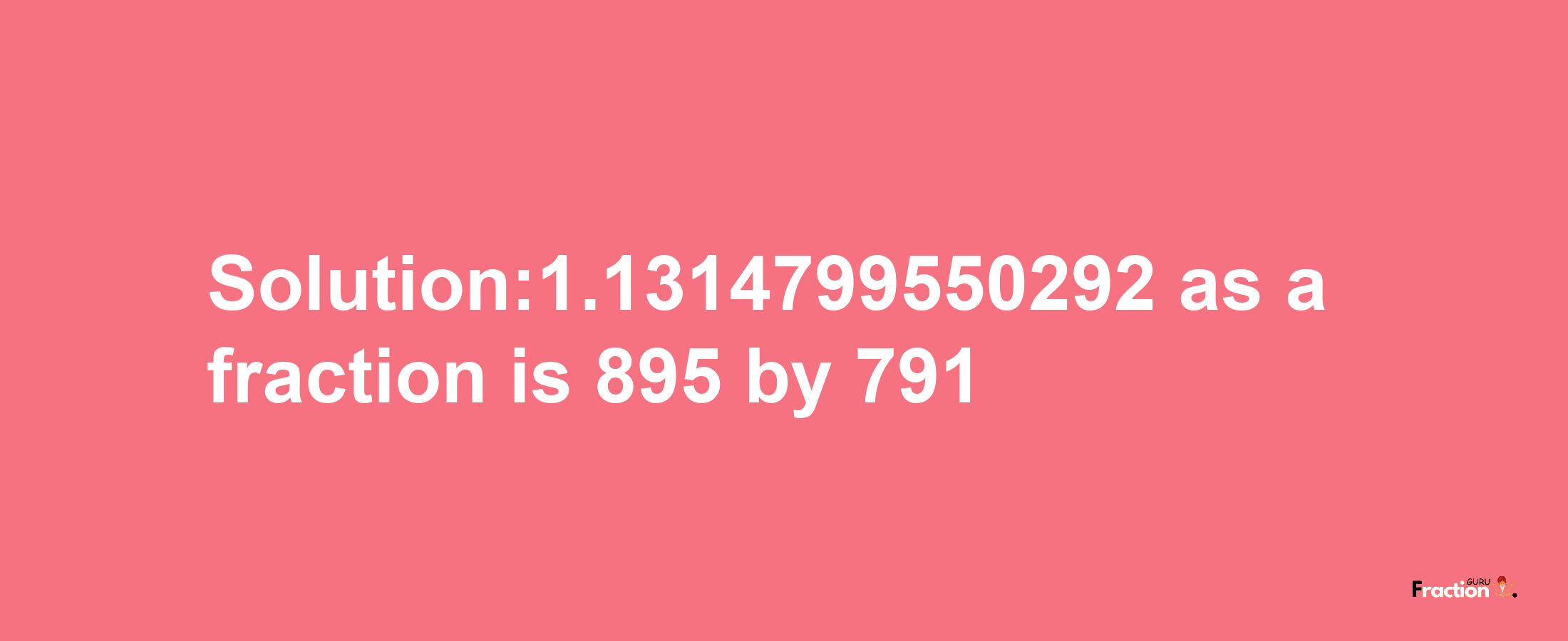 Solution:1.1314799550292 as a fraction is 895/791