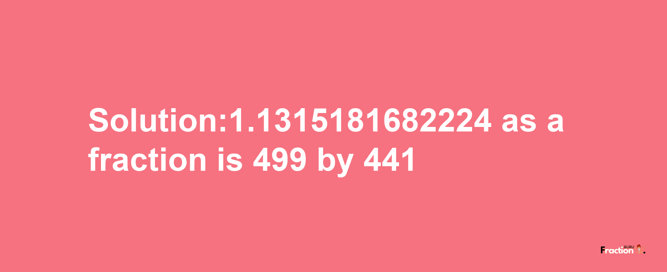 Solution:1.1315181682224 as a fraction is 499/441