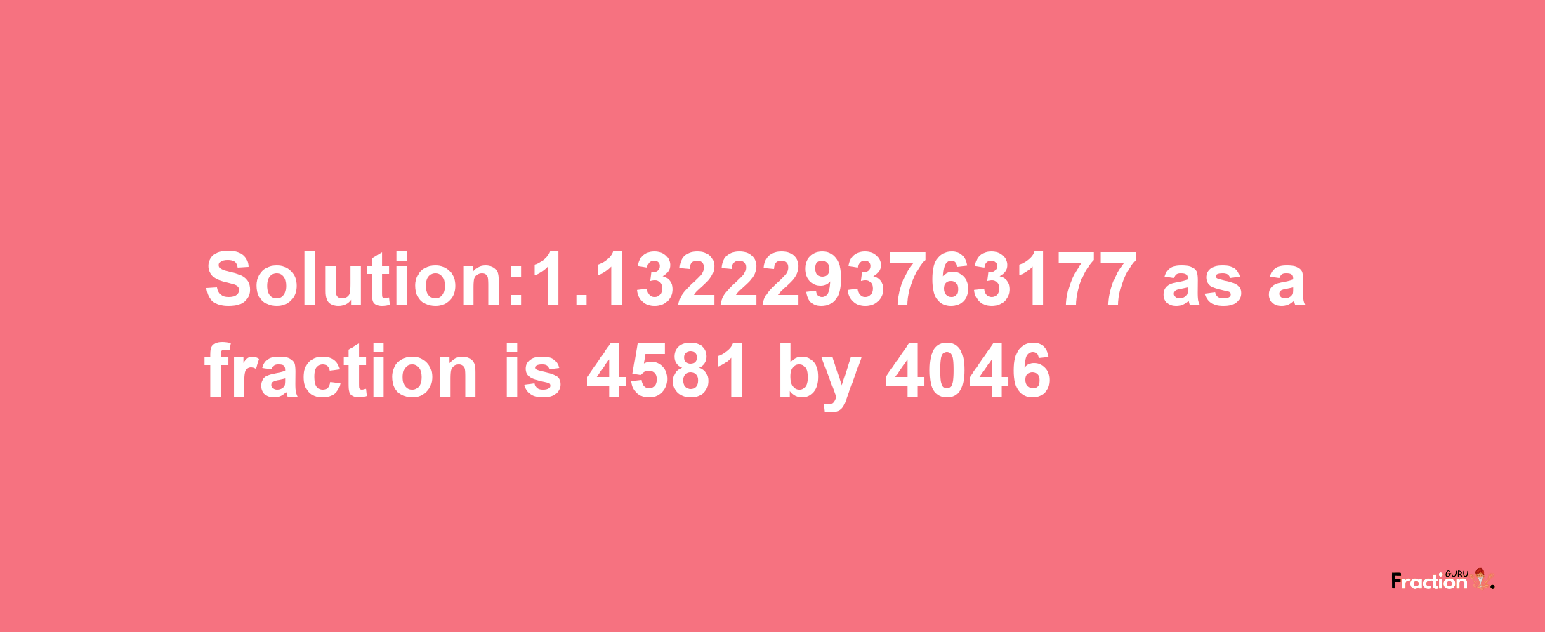 Solution:1.1322293763177 as a fraction is 4581/4046