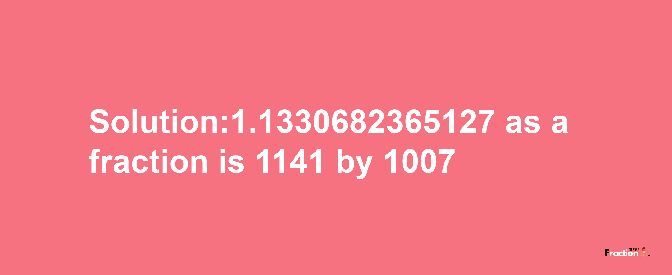 Solution:1.1330682365127 as a fraction is 1141/1007