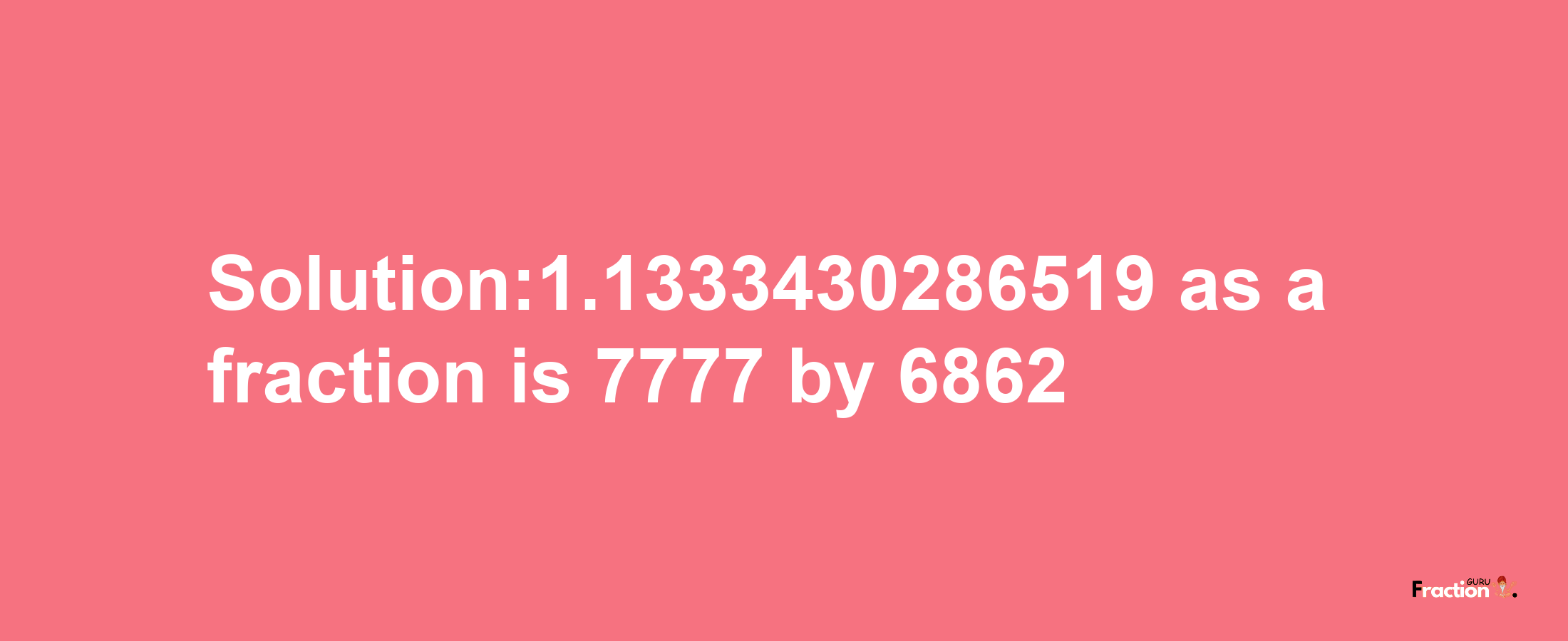 Solution:1.1333430286519 as a fraction is 7777/6862