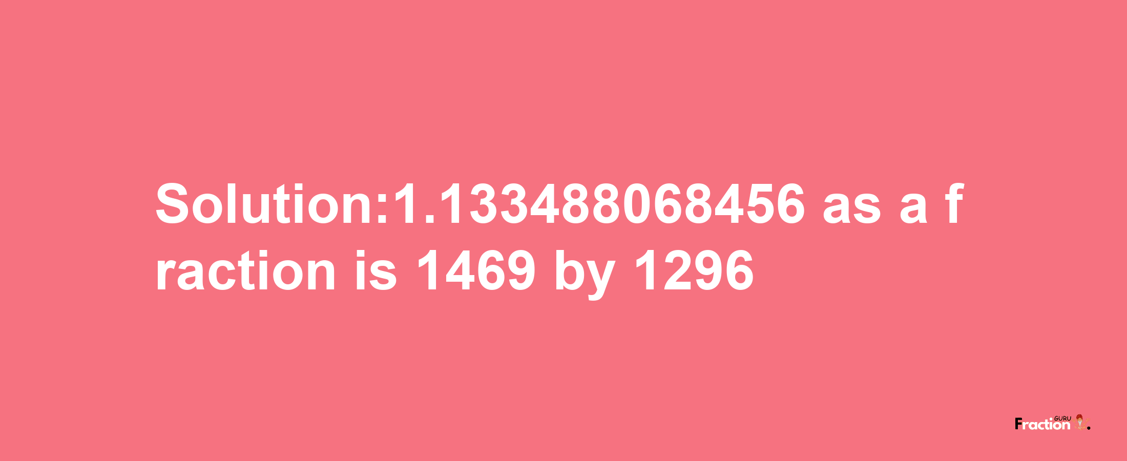 Solution:1.133488068456 as a fraction is 1469/1296