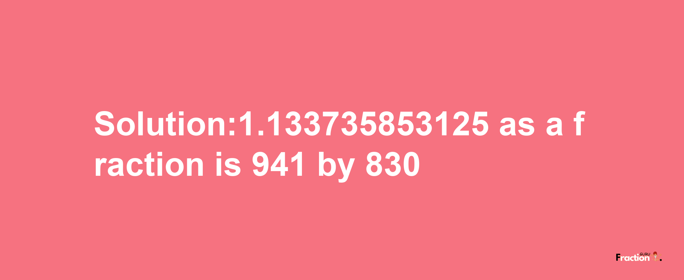 Solution:1.133735853125 as a fraction is 941/830