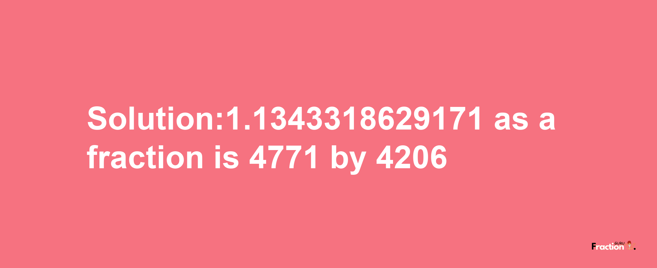 Solution:1.1343318629171 as a fraction is 4771/4206