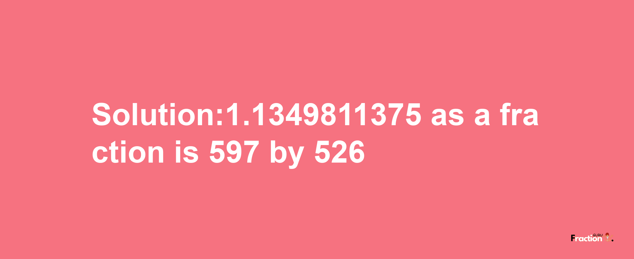 Solution:1.1349811375 as a fraction is 597/526