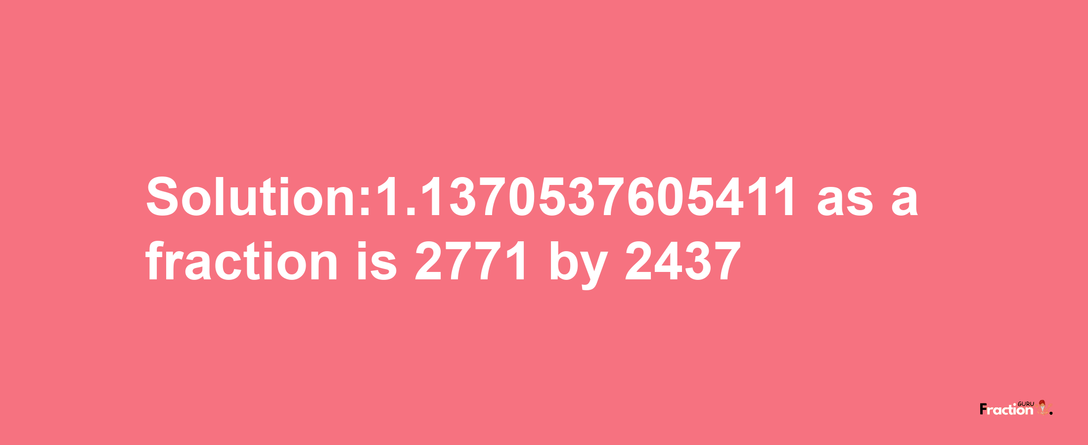 Solution:1.1370537605411 as a fraction is 2771/2437