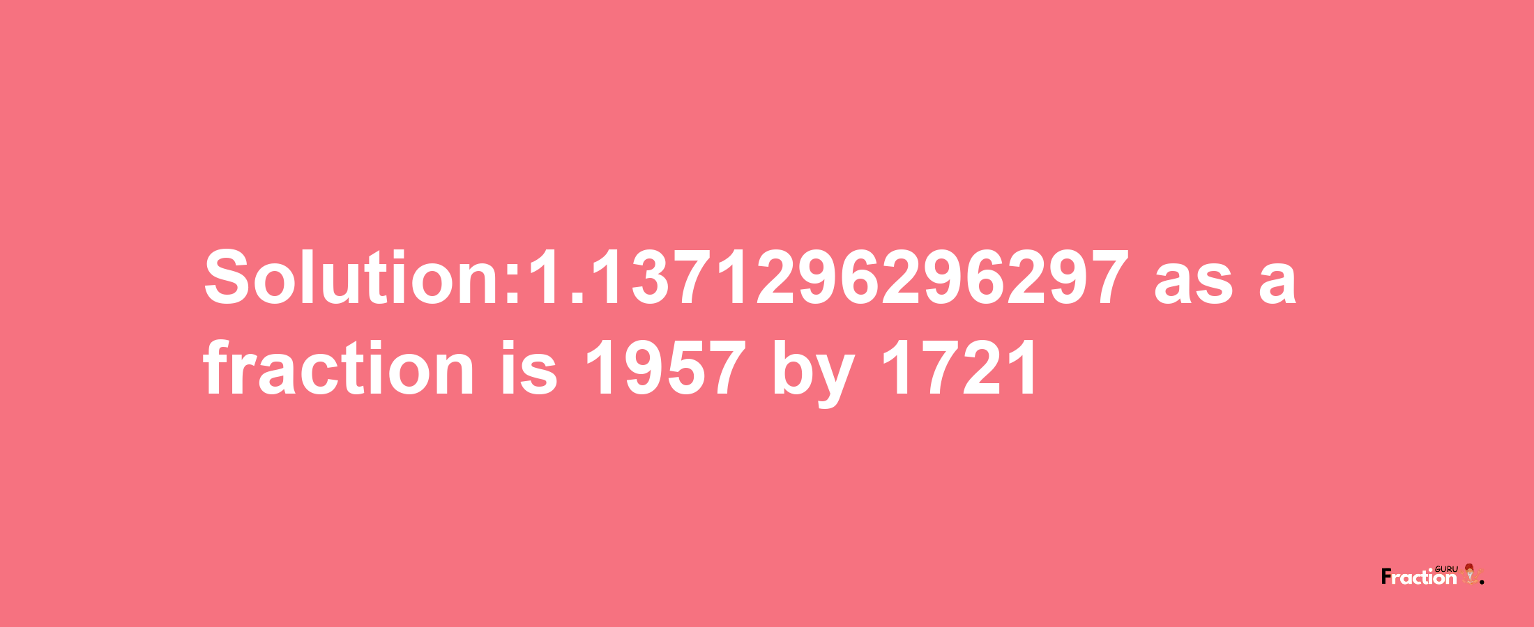 Solution:1.1371296296297 as a fraction is 1957/1721