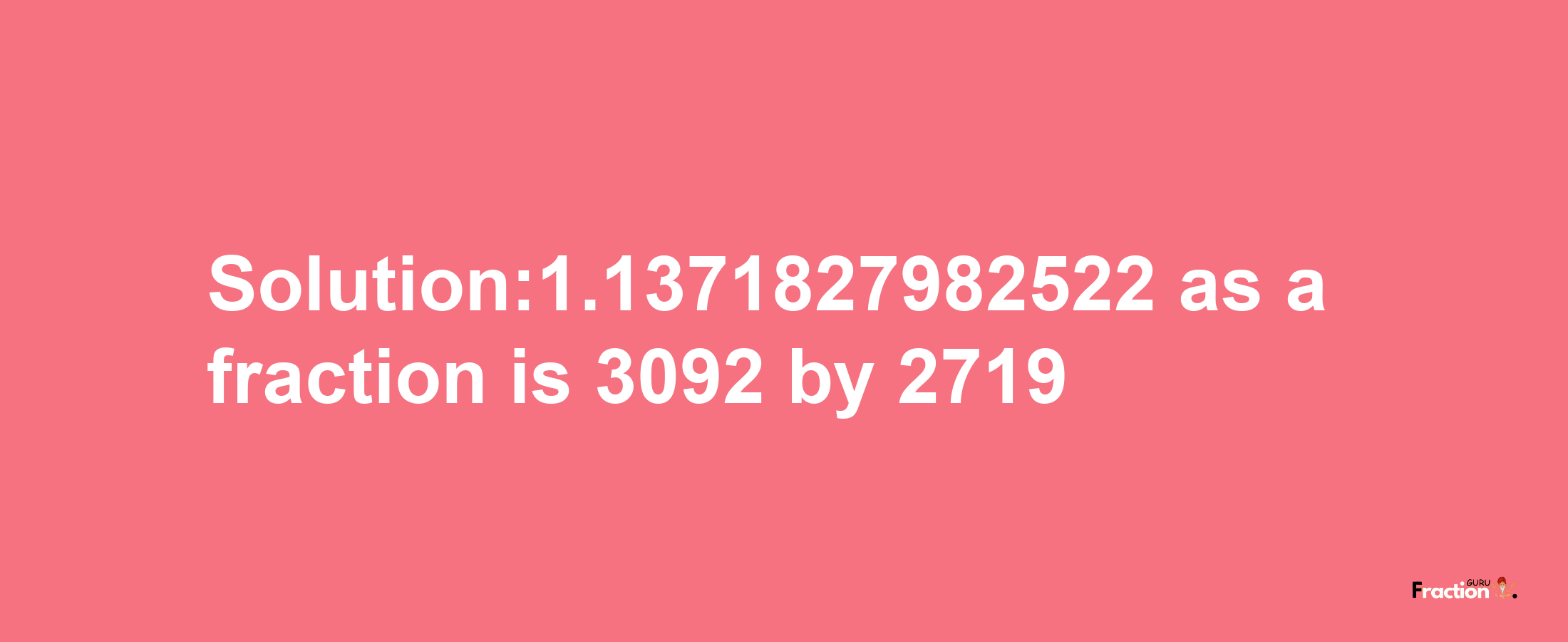 Solution:1.1371827982522 as a fraction is 3092/2719