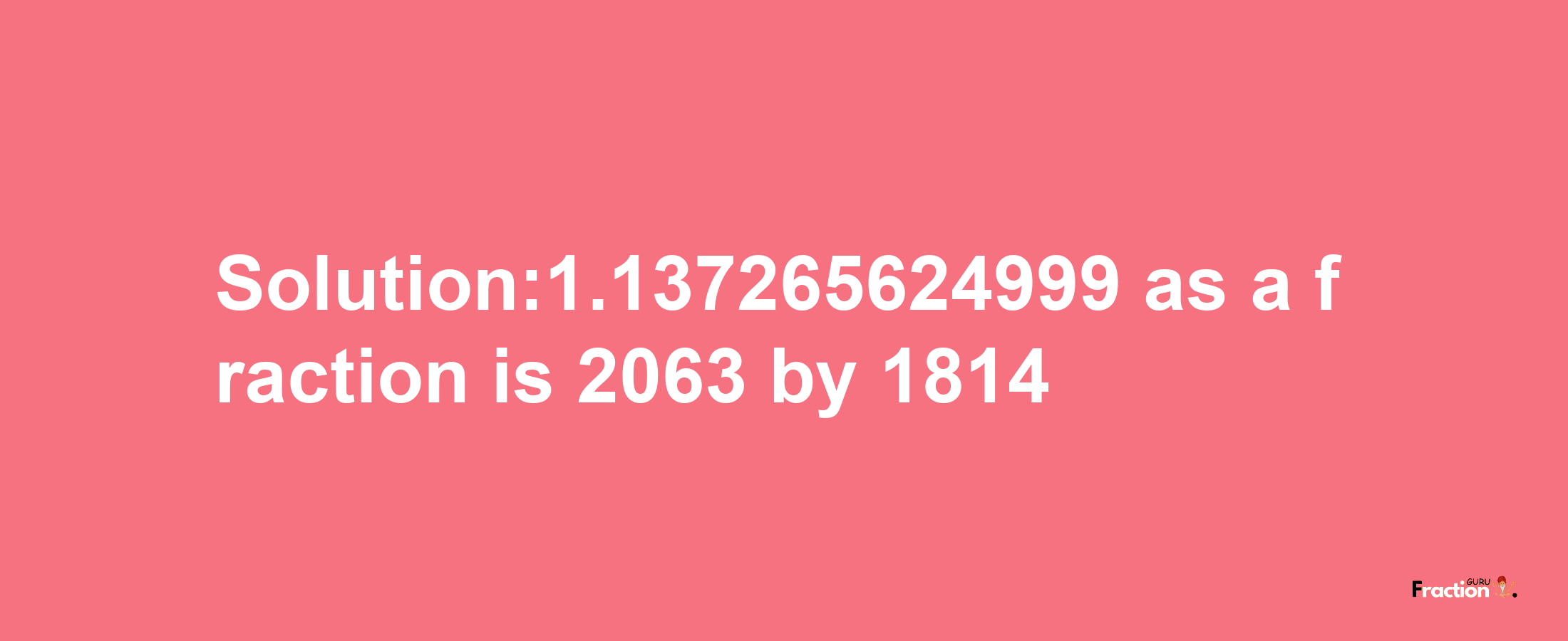 Solution:1.137265624999 as a fraction is 2063/1814