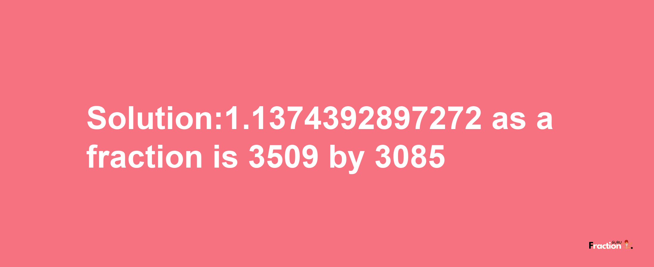 Solution:1.1374392897272 as a fraction is 3509/3085