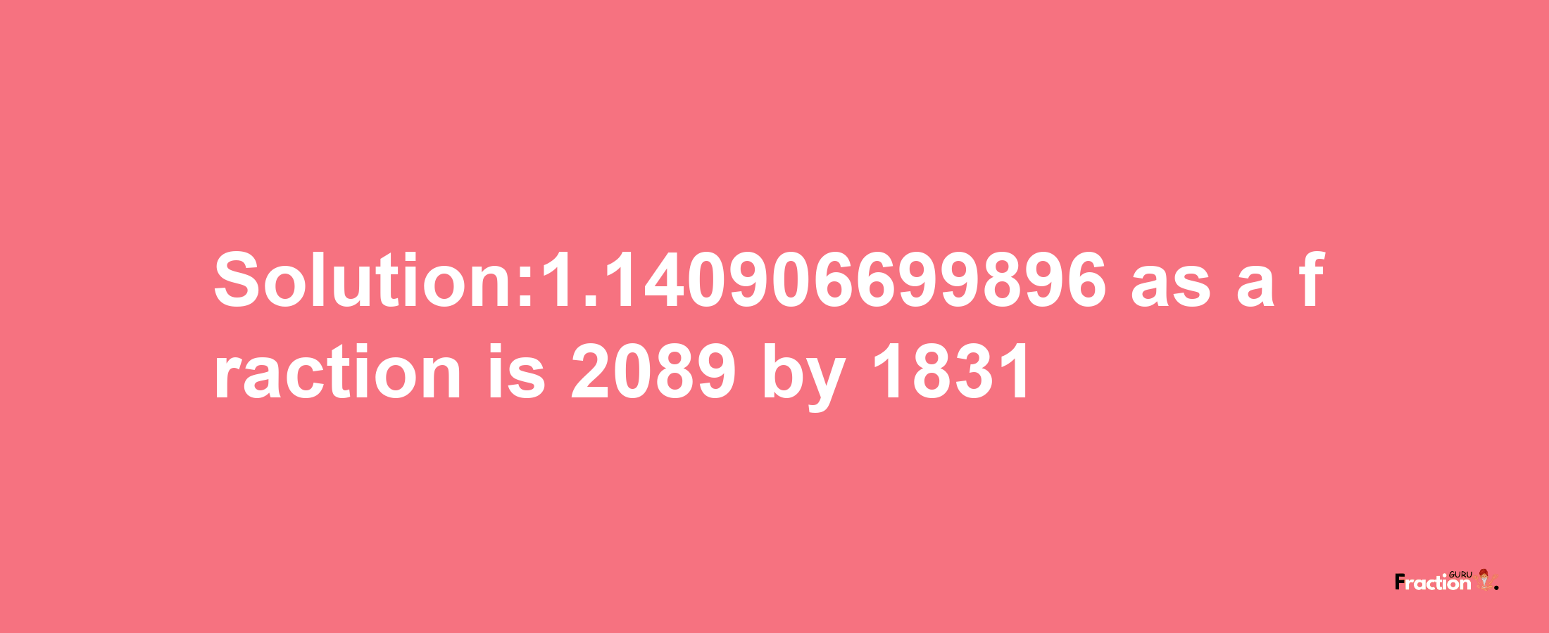 Solution:1.140906699896 as a fraction is 2089/1831