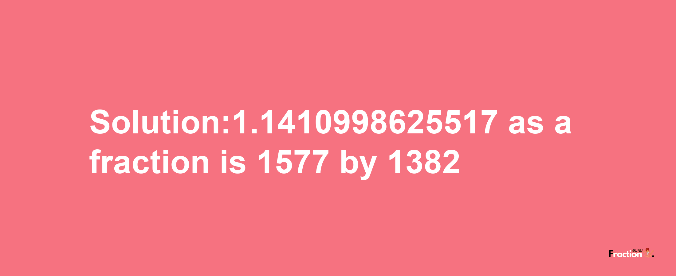 Solution:1.1410998625517 as a fraction is 1577/1382