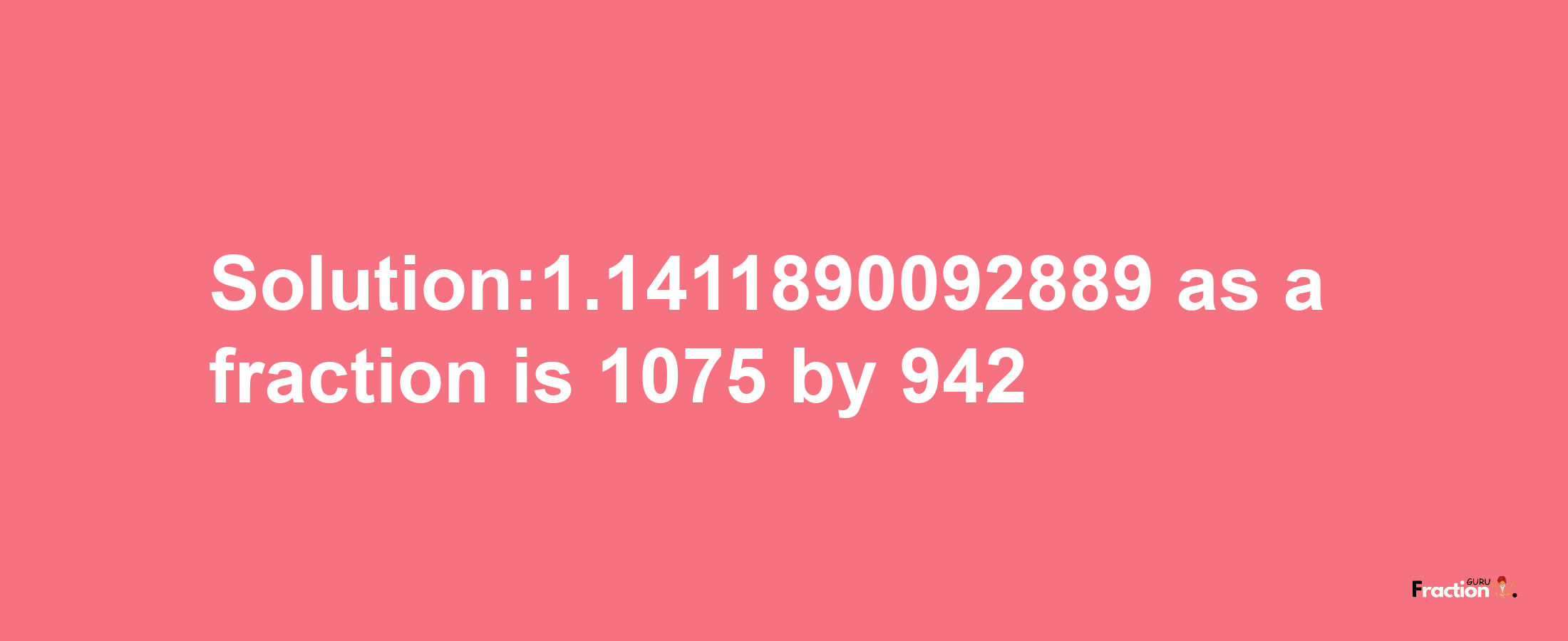 Solution:1.1411890092889 as a fraction is 1075/942