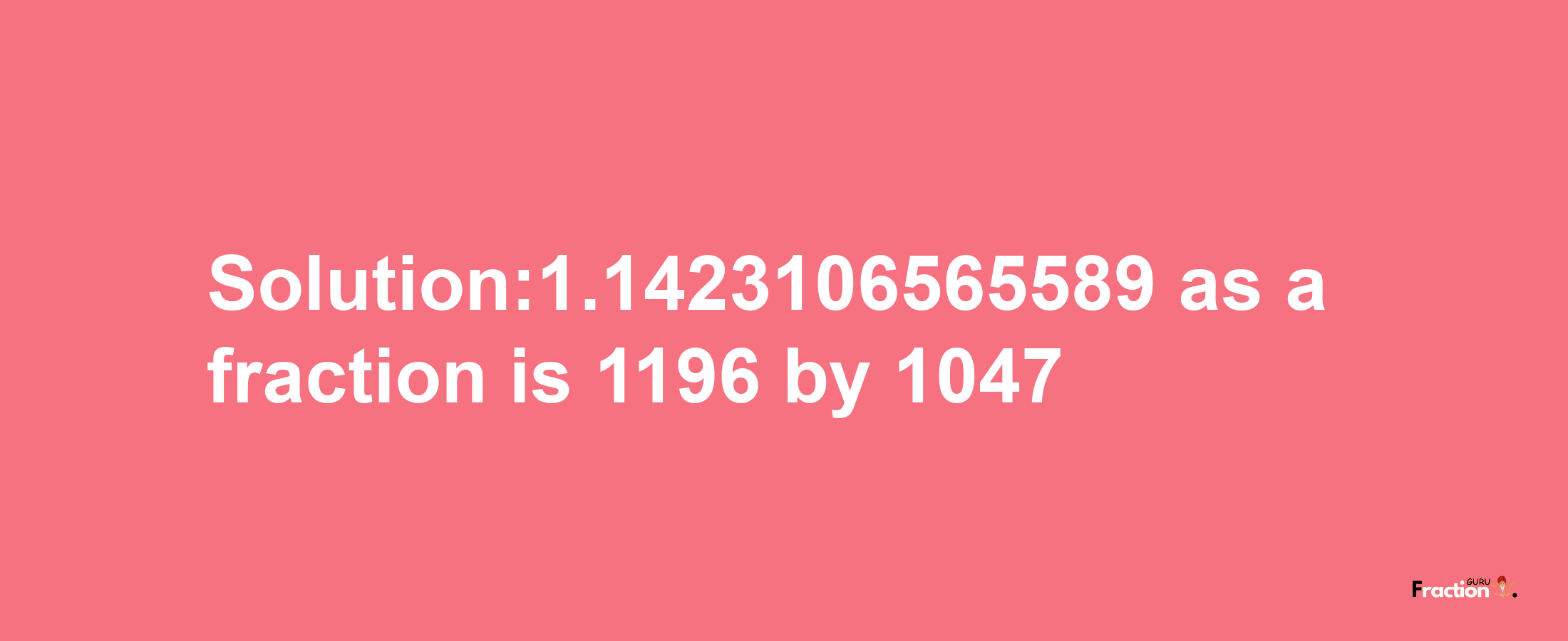 Solution:1.1423106565589 as a fraction is 1196/1047