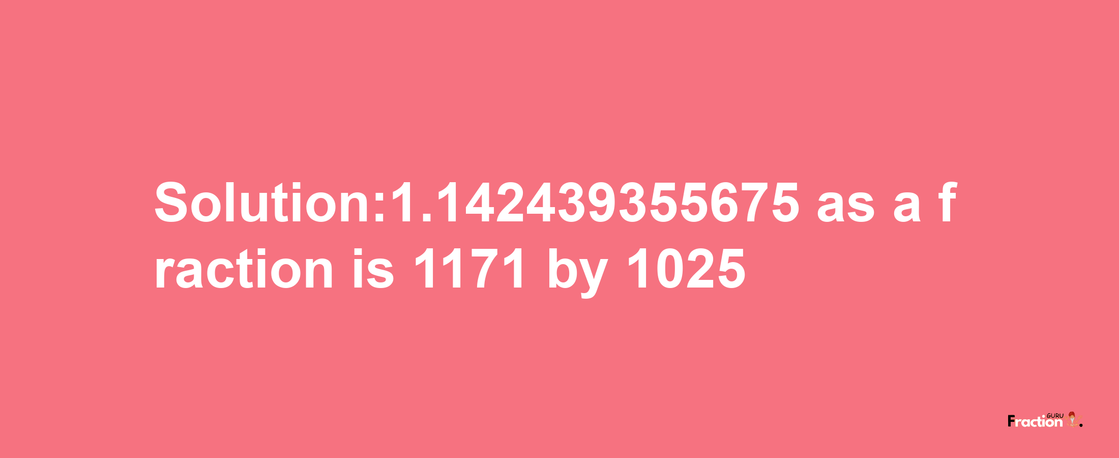 Solution:1.142439355675 as a fraction is 1171/1025