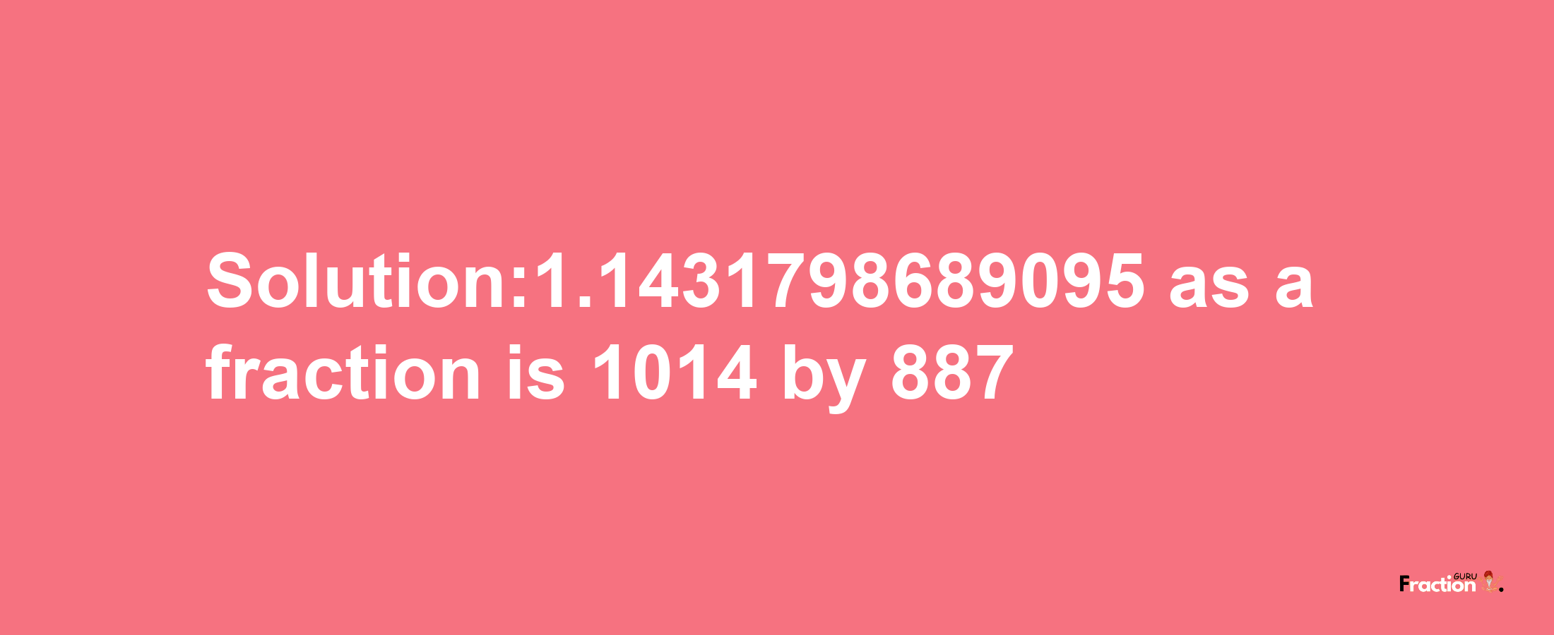 Solution:1.1431798689095 as a fraction is 1014/887