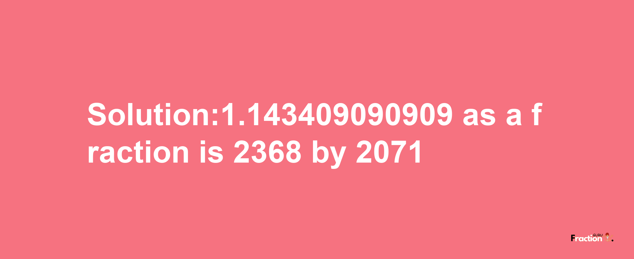 Solution:1.143409090909 as a fraction is 2368/2071